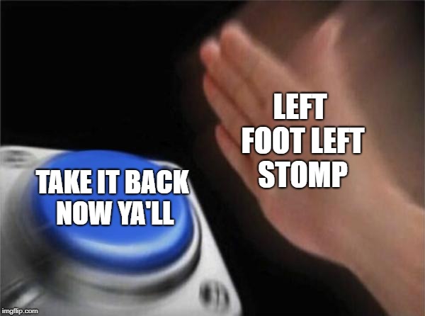 Blank Nut Button Meme | LEFT FOOT LEFT STOMP; TAKE IT BACK NOW YA'LL | image tagged in memes,blank nut button | made w/ Imgflip meme maker