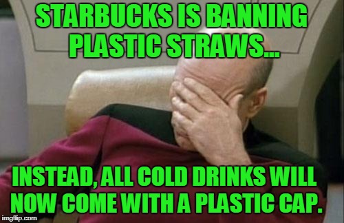 Liberal Logic 101: It doesn't have to make sense as long as it feels right. | STARBUCKS IS BANNING PLASTIC STRAWS... INSTEAD, ALL COLD DRINKS WILL NOW COME WITH A PLASTIC CAP. | image tagged in memes,captain picard facepalm,plastic straw,starbucks | made w/ Imgflip meme maker