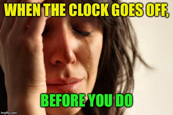 First World Problems Meme | WHEN THE CLOCK GOES OFF, BEFORE YOU DO | image tagged in memes,first world problems | made w/ Imgflip meme maker
