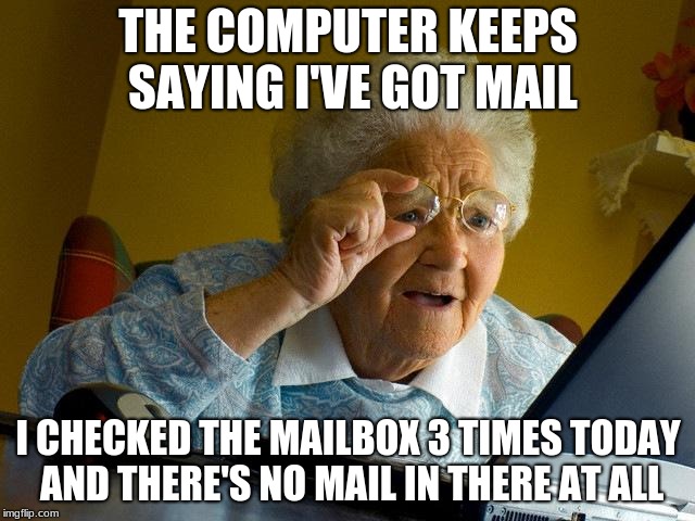 Maybe she shouldn't have checked on a sunday | THE COMPUTER KEEPS SAYING I'VE GOT MAIL; I CHECKED THE MAILBOX 3 TIMES TODAY AND THERE'S NO MAIL IN THERE AT ALL | image tagged in memes,grandma finds the internet,email | made w/ Imgflip meme maker