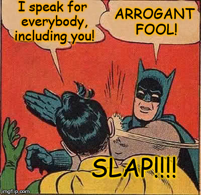 A Twatter with TDS actually said this to me. I responded with this meme.  | I speak for everybody, including you! ARROGANT FOOL! SLAP!!!! | image tagged in memes,batman slapping robin,trump derangement syndrome,u don't speak 4 me,funny | made w/ Imgflip meme maker