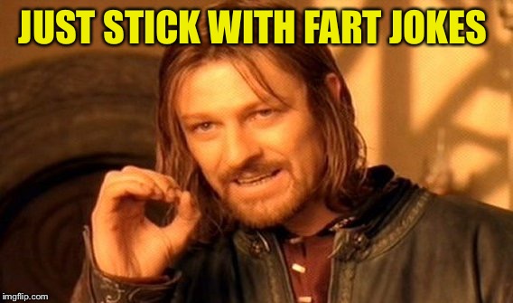 One Does Not Simply Meme | JUST STICK WITH FART JOKES | image tagged in memes,one does not simply | made w/ Imgflip meme maker
