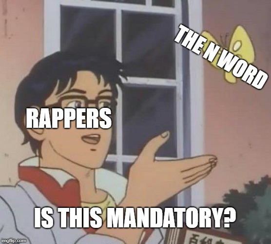 Is This A Pigeon | THE N WORD; RAPPERS; IS THIS MANDATORY? | image tagged in memes,is this a pigeon | made w/ Imgflip meme maker