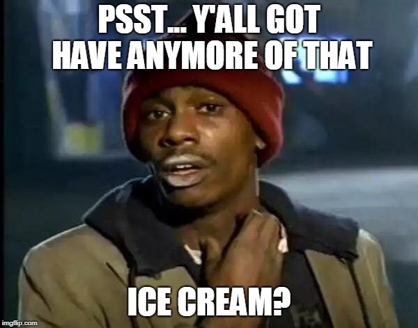 Y'all Got Any More Of That Meme | PSST... Y'ALL GOT HAVE ANYMORE OF THAT; ICE CREAM? | image tagged in memes,y'all got any more of that | made w/ Imgflip meme maker