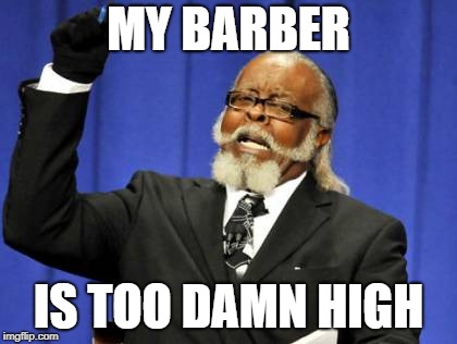 Too Damn High | MY BARBER; IS TOO DAMN HIGH | image tagged in memes,too damn high | made w/ Imgflip meme maker