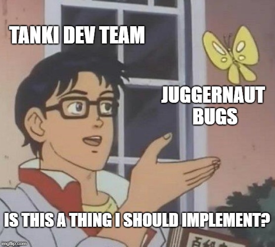 Is This A Pigeon Meme | TANKI DEV TEAM; JUGGERNAUT BUGS; IS THIS A THING I SHOULD IMPLEMENT? | image tagged in memes,is this a pigeon | made w/ Imgflip meme maker