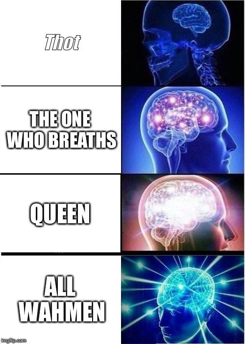 Expanding Brain | Thot; THE ONE WHO BREATHS; QUEEN; ALL WAHMEN | image tagged in memes,expanding brain | made w/ Imgflip meme maker
