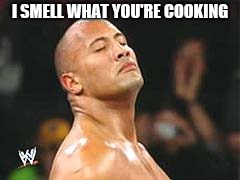 The Rock Smelling | I SMELL WHAT YOU'RE COOKING | image tagged in the rock smelling | made w/ Imgflip meme maker