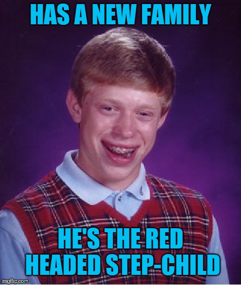 Bad Luck Brian Meme | HAS A NEW FAMILY; HE'S THE RED HEADED STEP-CHILD | image tagged in memes,bad luck brian | made w/ Imgflip meme maker