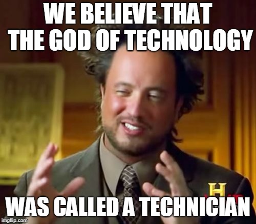 Ancient Aliens Meme | WE BELIEVE THAT THE GOD OF TECHNOLOGY; WAS CALLED A TECHNICIAN | image tagged in memes,ancient aliens | made w/ Imgflip meme maker