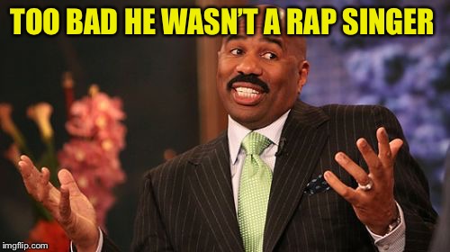 Steve Harvey Meme | TOO BAD HE WASN’T A RAP SINGER | image tagged in memes,steve harvey | made w/ Imgflip meme maker