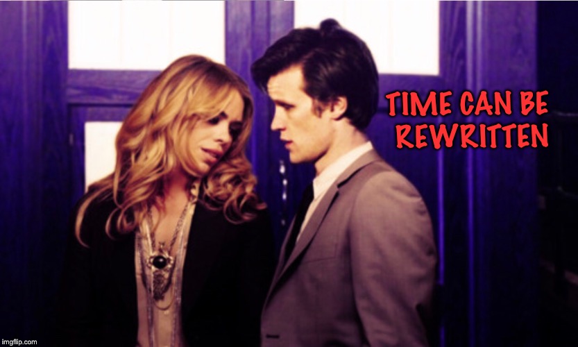 Time can be rewritten  | TIME CAN BE REWRITTEN | image tagged in doctor who,rose tyler | made w/ Imgflip meme maker
