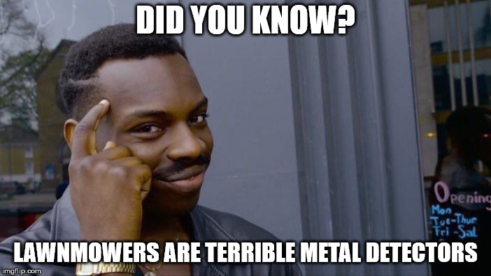 Roll Safe Think About It Meme | DID YOU KNOW? LAWNMOWERS ARE TERRIBLE METAL DETECTORS | image tagged in memes,roll safe think about it | made w/ Imgflip meme maker