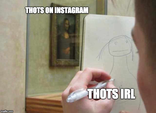 you know it. I know it. | THOTS ON INSTAGRAM; THOTS IRL | image tagged in monalisa,instagram | made w/ Imgflip meme maker