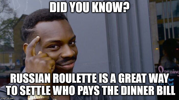 Roll Safe Think About It | DID YOU KNOW? RUSSIAN ROULETTE IS A GREAT WAY TO SETTLE WHO PAYS THE DINNER BILL | image tagged in memes,roll safe think about it | made w/ Imgflip meme maker