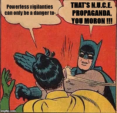 Batman Slapping Robin Meme | Powerless vigilanties can only be a danger to-; THAT'S N.U.C.E. PROPAGANDA, YOU MORON !!! | image tagged in memes,batman slapping robin | made w/ Imgflip meme maker