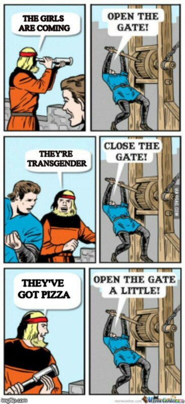 Open the gate a little | THE GIRLS ARE COMING; THEY'RE TRANSGENDER; THEY'VE GOT PIZZA | image tagged in open the gate a little | made w/ Imgflip meme maker