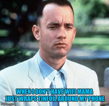 forrest gump | WHEN I DON'T HAVE WIFI MAMA JUST WRAPS TINFOIL AROUND MY PHONE | image tagged in forrest gump | made w/ Imgflip meme maker