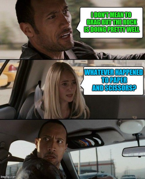 The Rock Driving | I DON'T MEAN TO BRAG BUT THE ROCK IS DOING PRETTY WELL; WHATEVER HAPPENED TO PAPER AND SCISSORS? | image tagged in memes,the rock driving | made w/ Imgflip meme maker