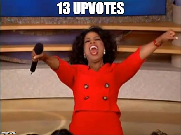 13 UPVOTES | image tagged in memes,oprah you get a | made w/ Imgflip meme maker