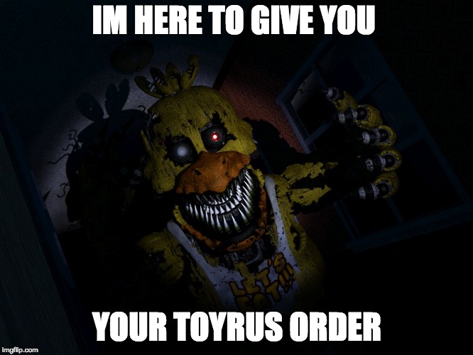 FNAF CHICA... SCREA!! | IM HERE TO GIVE YOU; YOUR TOYRUS ORDER | image tagged in fnaf chica screa | made w/ Imgflip meme maker