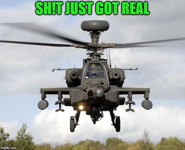 The Apache Longbow | SH!T JUST GOT REAL | image tagged in memes,attack helicopter,army,marines,soldiers,pilot | made w/ Imgflip meme maker