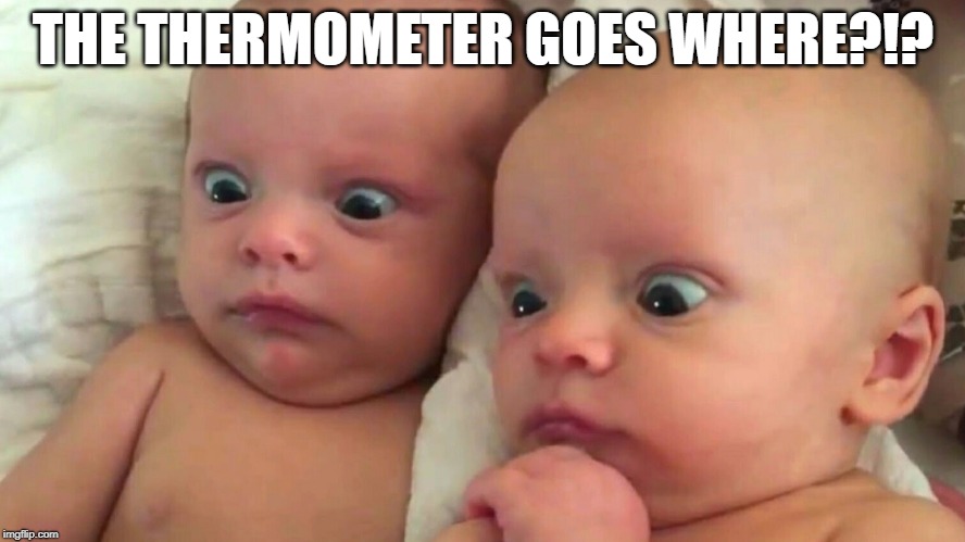 If babies could talk... | THE THERMOMETER GOES WHERE?!? | image tagged in funny memes,babies,parenting | made w/ Imgflip meme maker