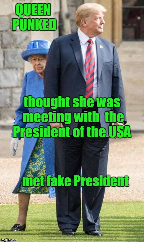 image tagged in trump meets queen,queen punked,trump is fake president | made w/ Imgflip meme maker