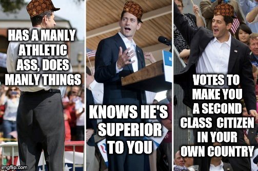 Alpha Man Ryan | HAS A MANLY ATHLETIC ASS, DOES MANLY THINGS; VOTES TO MAKE YOU A SECOND CLASS  CITIZEN IN YOUR OWN COUNTRY; KNOWS HE'S SUPERIOR TO YOU | image tagged in paul ryans big republican jock butt,scumbag,paul ryan,paul ryan butt,paul ryan ass,homophobic | made w/ Imgflip meme maker