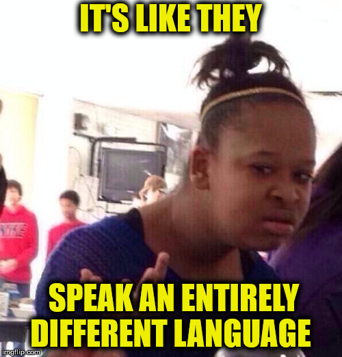 Black Girl Wat Meme | IT'S LIKE THEY SPEAK AN ENTIRELY DIFFERENT LANGUAGE | image tagged in memes,black girl wat | made w/ Imgflip meme maker