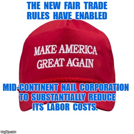 Mid-Continent Nail Corporation | THE  NEW  FAIR  TRADE  RULES  HAVE  ENABLED; MID-CONTINENT  NAIL  CORPORATION  TO  SUBSTANTIALLY  REDUCE         ITS  LABOR  COSTS. | image tagged in maga,memes,tariffs,donald trump | made w/ Imgflip meme maker