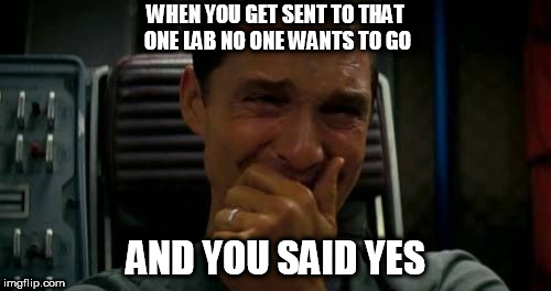 matthew mcconaughey | WHEN YOU GET SENT TO THAT ONE LAB NO ONE WANTS TO GO; AND YOU SAID YES | image tagged in matthew mcconaughey | made w/ Imgflip meme maker