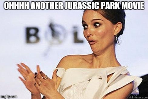 Sarcastic Natalie Portman | OHHHH ANOTHER JURASSIC PARK MOVIE | image tagged in sarcastic natalie portman | made w/ Imgflip meme maker
