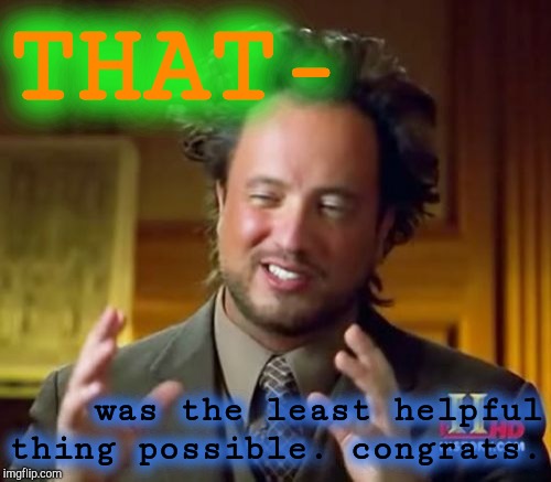 Ancient Aliens | THAT-; was the least helpful thing possible. congrats. | image tagged in memes,ancient aliens | made w/ Imgflip meme maker