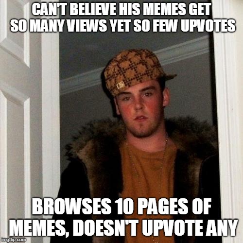Scumbag Hypocrite  | CAN'T BELIEVE HIS MEMES GET SO MANY VIEWS YET SO FEW UPVOTES; BROWSES 10 PAGES OF MEMES, DOESN'T UPVOTE ANY | image tagged in memes,scumbag steve,hypocrite,hypocrisy,no upvotes,upvotes | made w/ Imgflip meme maker