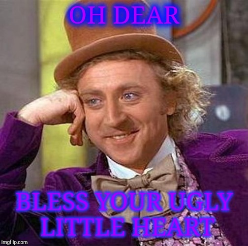 Creepy Condescending Wonka Meme | OH DEAR; BLESS YOUR UGLY LITTLE HEART | image tagged in memes,creepy condescending wonka | made w/ Imgflip meme maker