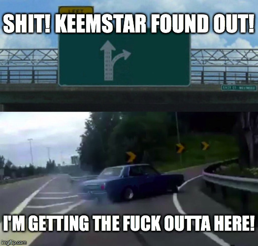 Left Exit 12 Off Ramp Meme | SHIT! KEEMSTAR FOUND OUT! I'M GETTING THE F**K OUTTA HERE! | image tagged in memes,left exit 12 off ramp | made w/ Imgflip meme maker