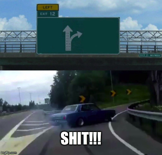 Left Exit 12 Off Ramp Meme | SHIT!!! | image tagged in memes,left exit 12 off ramp | made w/ Imgflip meme maker