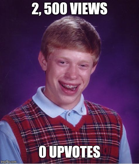 Bad Luck Brian Meme | 2, 500 VIEWS; 0 UPVOTES | image tagged in memes,bad luck brian | made w/ Imgflip meme maker