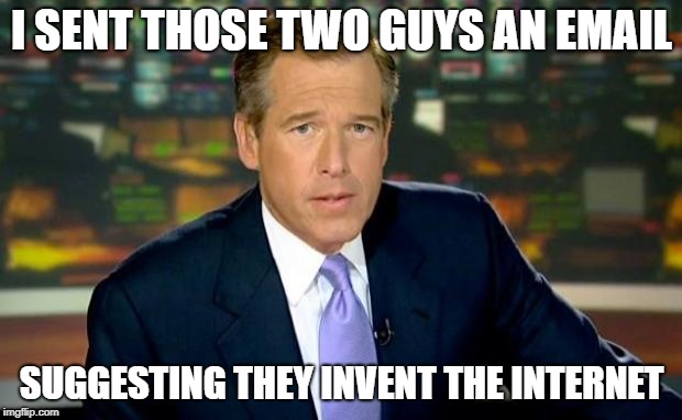 Brian Williams Was There Meme | I SENT THOSE TWO GUYS AN EMAIL SUGGESTING THEY INVENT THE INTERNET | image tagged in memes,brian williams was there | made w/ Imgflip meme maker
