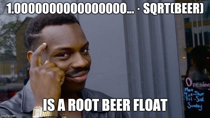 A joke for all you math people... | 1.0000000000000000... · SQRT(BEER); IS A ROOT BEER FLOAT | image tagged in memes,roll safe think about it,root beer float,math puns,calculator | made w/ Imgflip meme maker