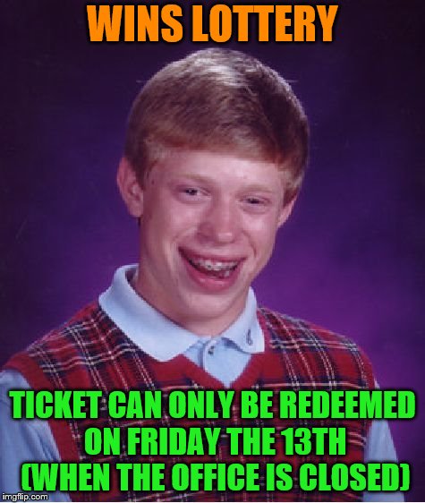What are the odds? | WINS LOTTERY; TICKET CAN ONLY BE REDEEMED ON FRIDAY THE 13TH (WHEN THE OFFICE IS CLOSED) | image tagged in memes,bad luck brian,lottery,friday the 13th | made w/ Imgflip meme maker