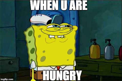 Don't You Squidward | WHEN U ARE; HUNGRY | image tagged in memes,dont you squidward | made w/ Imgflip meme maker
