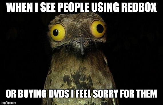 Weird Stuff I Do Potoo Meme | WHEN I SEE PEOPLE USING REDBOX; OR BUYING DVDS I FEEL SORRY FOR THEM | image tagged in memes,weird stuff i do potoo | made w/ Imgflip meme maker