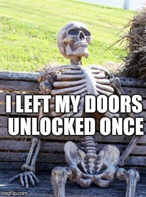 Waiting Skeleton Meme | I LEFT MY DOORS UNLOCKED ONCE | image tagged in memes,waiting skeleton | made w/ Imgflip meme maker