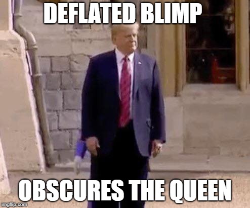 Trump the Blimp. | DEFLATED BLIMP; OBSCURES THE QUEEN | image tagged in donald trump,the queen elizabeth ii | made w/ Imgflip meme maker