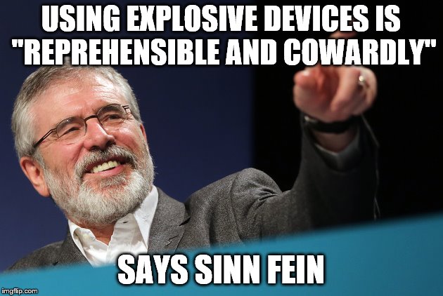 Gerry adams tits  | USING EXPLOSIVE DEVICES IS "REPREHENSIBLE AND COWARDLY"; SAYS SINN FEIN | image tagged in gerry adams tits | made w/ Imgflip meme maker