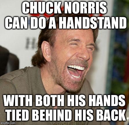 Chuck Norris Laughing | CHUCK NORRIS CAN DO A HANDSTAND; WITH BOTH HIS HANDS TIED BEHIND HIS BACK | image tagged in memes,chuck norris laughing,chuck norris | made w/ Imgflip meme maker