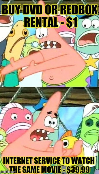 Put It Somewhere Else Patrick Meme | BUY DVD OR REDBOX RENTAL - $1 INTERNET SERVICE TO WATCH THE SAME MOVIE - $39.99 | image tagged in memes,put it somewhere else patrick | made w/ Imgflip meme maker
