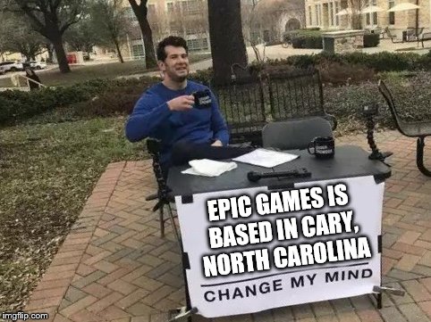 Change My Mind Meme | EPIC GAMES IS BASED IN CARY, NORTH CAROLINA | image tagged in change my mind | made w/ Imgflip meme maker